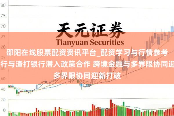 邵阳在线股票配资资讯平台_配资学习与行情参考 渤海银行与渣打银行潜入政策合作 跨境金融与多界限协同迎新打破
