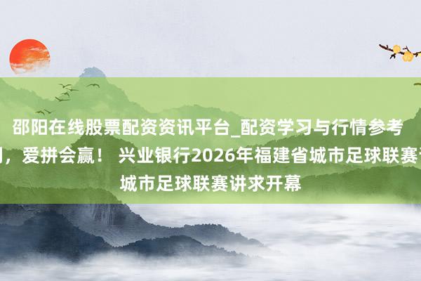 邵阳在线股票配资资讯平台_配资学习与行情参考 福聚八闽，爱拼会赢！ 兴业银行2026年福建省城市足球联赛讲求开幕