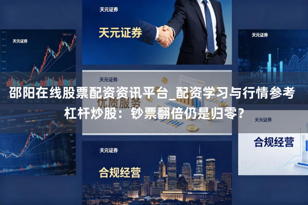 邵阳在线股票配资资讯平台_配资学习与行情参考 杠杆炒股：钞票翻倍仍是归零？