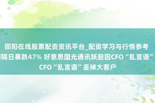 邵阳在线股票配资资讯平台_配资学习与行情参考 历史新高到隔日暴跌47% 好意思国光通讯妖股因CFO“乱言语”丢掉大客户