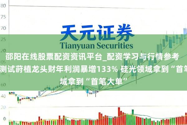 邵阳在线股票配资资讯平台_配资学习与行情参考 半导体测试莳植龙头财年利润暴增133% 硅光领域拿到“首笔大单”